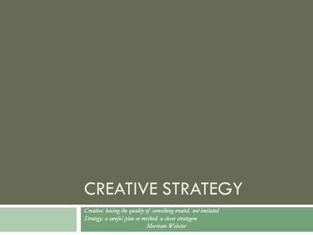 CREATIVE STRATEGY Creative: having the quality of something created, not imitated Strategy: a careful plan or method: a clever strategem Merriam-Webster.