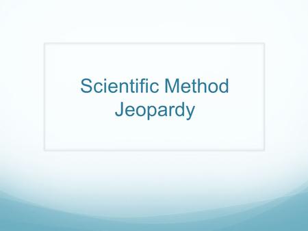 Scientific Method Jeopardy. DefinitionsMethodVariables? Other ? 100 200 300 400 500.