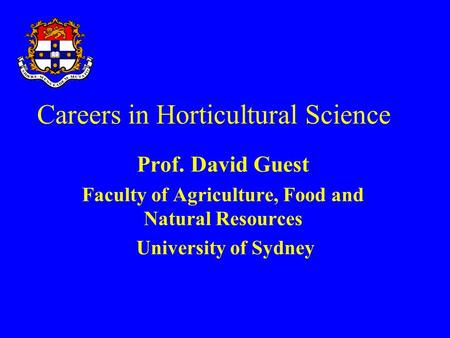 Careers in Horticultural Science Prof. David Guest Faculty of Agriculture, Food and Natural Resources University of Sydney.