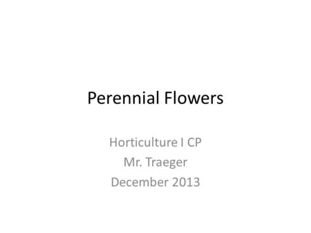 Perennial Flowers Horticulture I CP Mr. Traeger December 2013.