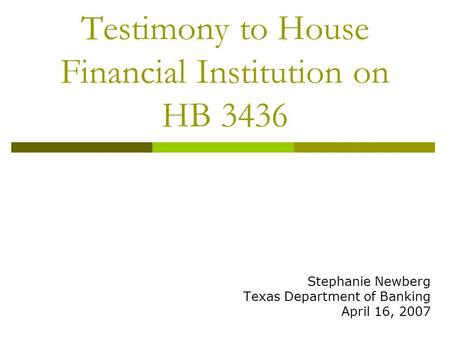 Testimony to House Financial Institution on HB 3436 Stephanie Newberg Texas Department of Banking April 16, 2007.