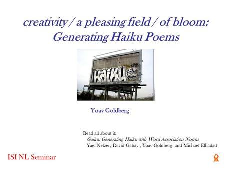 Creativity / a pleasing field / of bloom: Generating Haiku Poems Read all about it: Gaiku: Generating Haiku with Word Association Norms Yael Netzer, David.