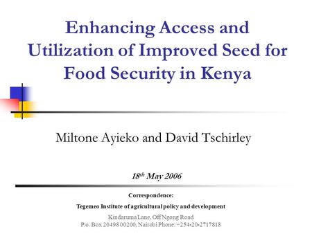 Enhancing Access and Utilization of Improved Seed for Food Security in Kenya Miltone Ayieko and David Tschirley 18 th May 2006 Correspondence: Tegemeo.