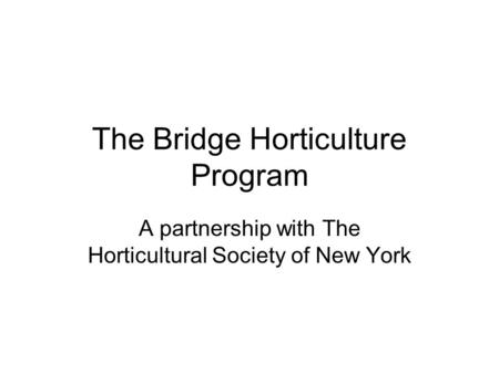 The Bridge Horticulture Program A partnership with The Horticultural Society of New York.