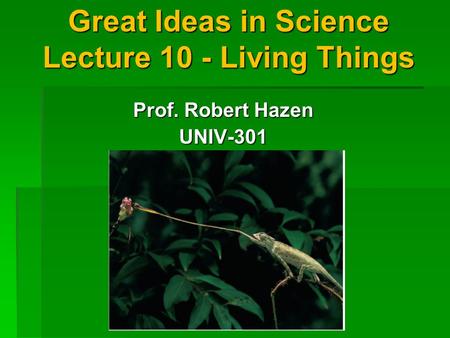 Great Ideas in Science Lecture 10 - Living Things Prof. Robert Hazen UNIV-301.