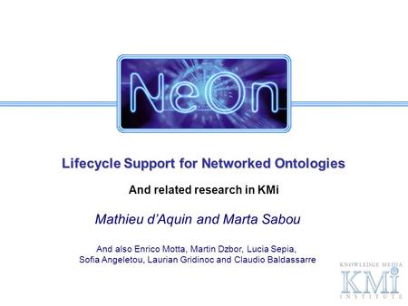 Lifecycle Support for Networked Ontologies And related research in KMi Mathieu dAquin and Marta Sabou And also Enrico Motta, Martin Dzbor, Lucia Sepia,