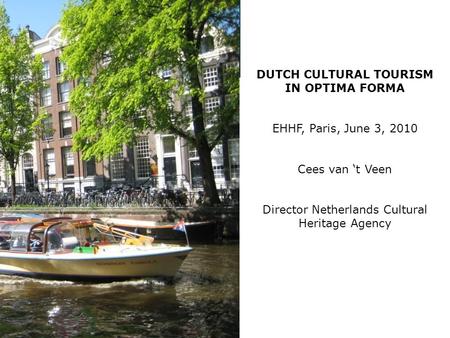 Cees van t Veen DUTCH CULTURAL TOURISM IN OPTIMA FORMA EHHF, Paris, June 3, 2010 Cees van t Veen Director Netherlands Cultural Heritage Agency.