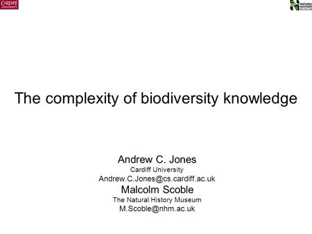 The complexity of biodiversity knowledge Andrew C. Jones Cardiff University Malcolm Scoble The Natural History Museum