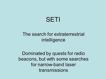 SETI The search for extraterrestrial intelligence Dominated by quests for radio beacons, but with some searches for narrow-band laser transmissions.