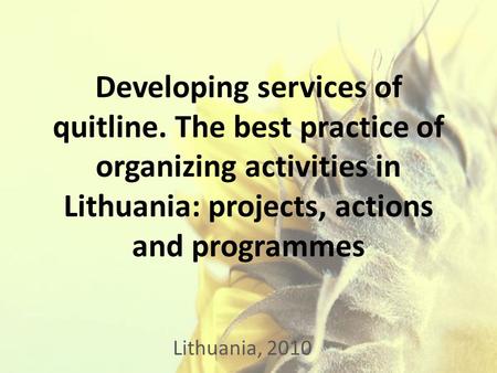 Developing services of quitline. The best practice of organizing activities in Lithuania: projects, actions and programmes Lithuania, 2010.