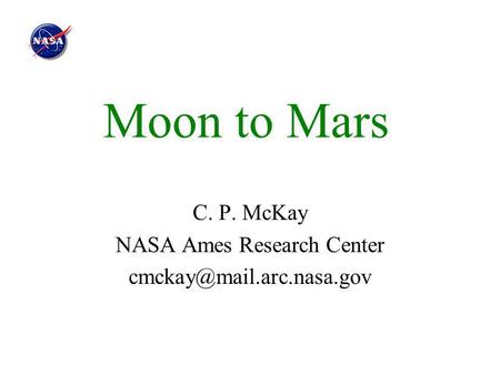 Moon to Mars C. P. McKay NASA Ames Research Center