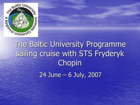 The Baltic University Programme sailing cruise with STS Fryderyk Chopin 24 June – 6 July, 2007.