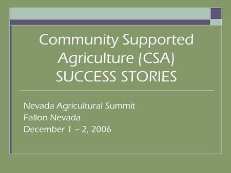 Community Supported Agriculture (CSA) SUCCESS STORIES Nevada Agricultural Summit Fallon Nevada December 1 – 2, 2006.