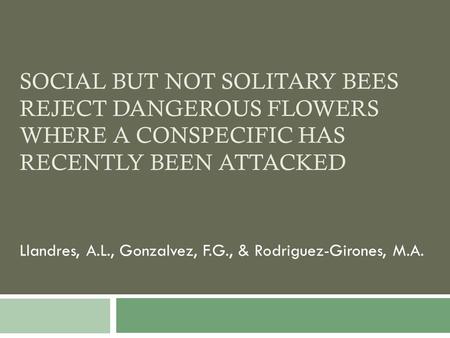 SOCIAL BUT NOT SOLITARY BEES REJECT DANGEROUS FLOWERS WHERE A CONSPECIFIC HAS RECENTLY BEEN ATTACKED Llandres, A.L., Gonzalvez, F.G., & Rodriguez-Girones,