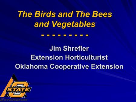 The Birds and The Bees and Vegetables - - - - - - - - - Jim Shrefler Extension Horticulturist Oklahoma Cooperative Extension.