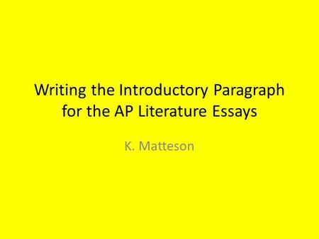 Writing the Introductory Paragraph for the AP Literature Essays K. Matteson.