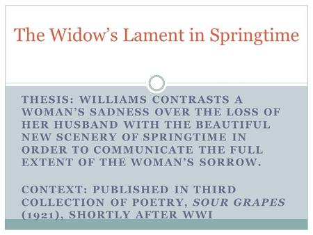 THESIS: WILLIAMS CONTRASTS A WOMANS SADNESS OVER THE LOSS OF HER HUSBAND WITH THE BEAUTIFUL NEW SCENERY OF SPRINGTIME IN ORDER TO COMMUNICATE THE FULL.
