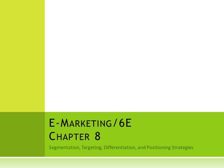 Segmentation, Targeting, Differentiation, and Positioning Strategies E-M ARKETING /6E C HAPTER 8.