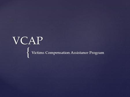 { VCAP Victims Compensation Assistance Program. The Victims Compensation Assistance Program helps victims and their families through the emotional and.