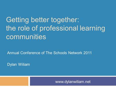 Getting better together: the role of professional learning communities Annual Conference of The Schools Network 2011 Dylan Wiliam www.dylanwiliam.net.