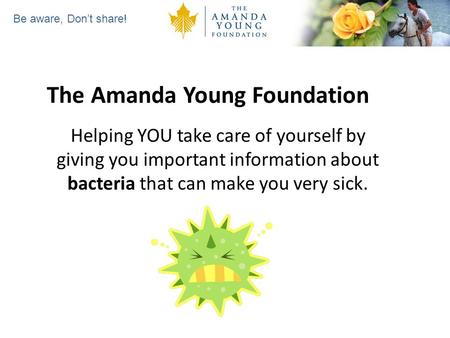 Be aware, Dont share! The Amanda Young Foundation Helping YOU take care of yourself by giving you important information about bacteria that can make you.