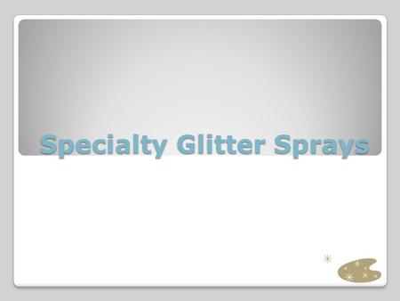 Specialty Glitter Sprays. Glitter is Everywhere.