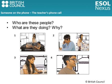 © British Council 2014 Who are these people? What are they doing? Why? 12 34.
