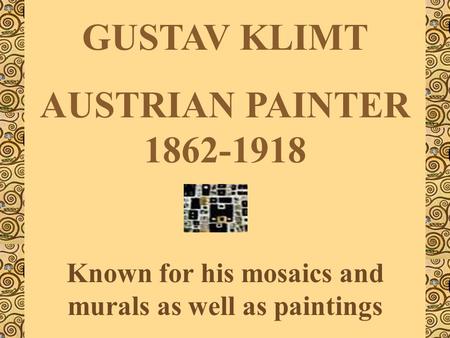 GUSTAV KLIMT AUSTRIAN PAINTER 1862-1918 Known for his mosaics and murals as well as paintings.