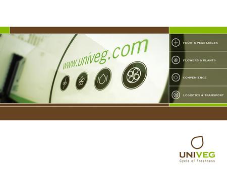 Presenting UNIVEG. Presenting UNIVEG Presenting UNIVEG UNIVEG is a leading supplier of fresh produce and is active in FRUIT & VEGETABLES FLOWERS &