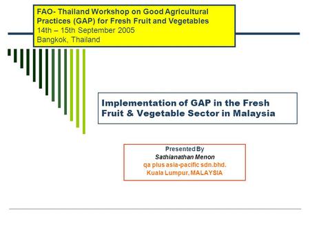 Implementation of GAP in the Fresh Fruit & Vegetable Sector in Malaysia Presented By Sathianathan Menon qa plus asia-pacific sdn.bhd. Kuala Lumpur, MALAYSIA.