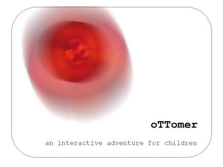 OTTomer an interactive adventure for children. oTTomer an interactive adventure for children Agenda Main Features The Space Interactions Technological.