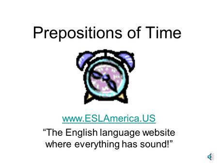 Prepositions of Time www.ESLAmerica.US The English language website where everything has sound!