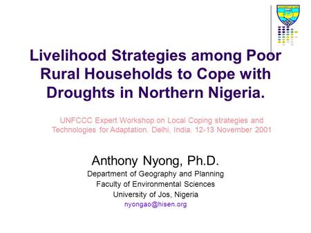 Livelihood Strategies among Poor Rural Households to Cope with Droughts in Northern Nigeria. Anthony Nyong, Ph.D. Department of Geography and Planning.