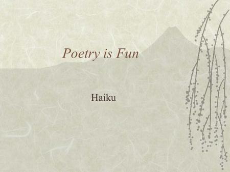 Poetry is Fun Haiku Major form of Japanese verse evolving in 17th century 17 syllables separated into 3 lines of 5, 7, and 5 does not rhyme Usually contains.
