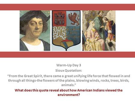 Warm-Up Day 3 Sioux Quotation: From the Great Spirit, there came a great unifying life force that flowed in and through all things-the flowers of the plains,