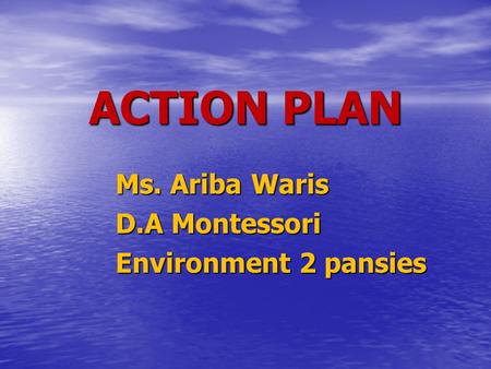 ACTION PLAN Ms. Ariba Waris D.A Montessori Environment 2 pansies.
