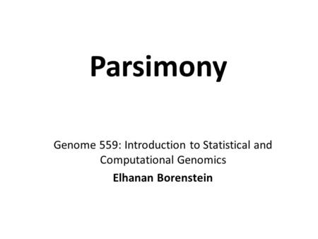 Parsimony Genome 559: Introduction to Statistical and Computational Genomics Elhanan Borenstein.