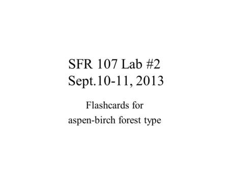 SFR 107 Lab #2 Sept.10-11, 2013 Flashcards for aspen-birch forest type.