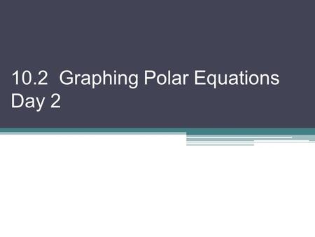 10.2 Graphing Polar Equations Day 2