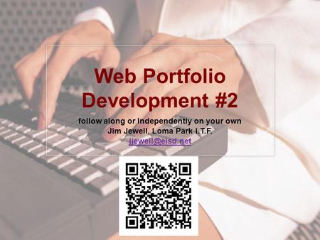 Web Portfolio Development #2 follow along or Independently on your own Jim Jewell, Loma Park I.T.F.
