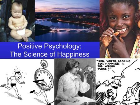 Positive Psychology: The Science of Happiness. Bridging Ivory Tower and Main Street The objective of positive psychology is to unite the rigor of academic.
