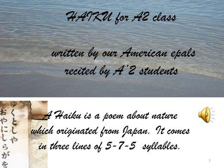 HAIKU for A2 class written by our American epals recited by A2 students A Haiku is a poem about nature which originated from Japan. It comes in three.