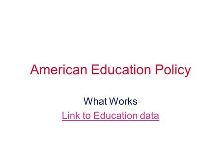 American Education Policy What Works Link to Education data.