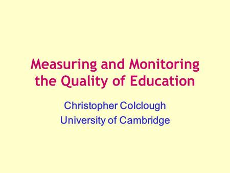 Measuring and Monitoring the Quality of Education Christopher Colclough University of Cambridge.