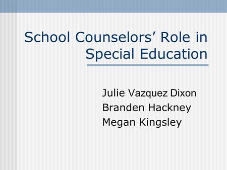 School Counselors Role in Special Education Julie Vazquez Dixon Branden Hackney Megan Kingsley.