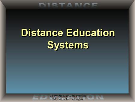 Copyright © 2003 by Pearson Education, Inc. All rights reserved. Distance Education Systems.
