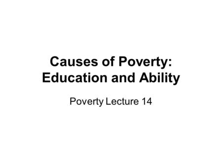 Causes of Poverty: Education and Ability Poverty Lecture 14.