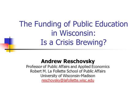 The Funding of Public Education in Wisconsin: Is a Crisis Brewing? Andrew Reschovsky Professor of Public Affairs and Applied Economics Robert M. La Follette.