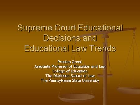 Supreme Court Educational Decisions and Educational Law Trends Preston Green Associate Professor of Education and Law College of Education The Dickinson.
