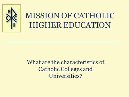 MISSION OF CATHOLIC HIGHER EDUCATION What are the characteristics of Catholic Colleges and Universities?